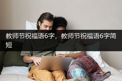 教师节祝福语6字，教师节祝福语6字简短